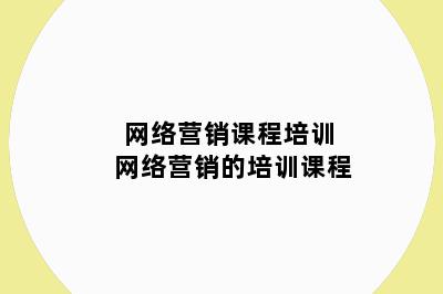 网络营销课程培训 网络营销的培训课程